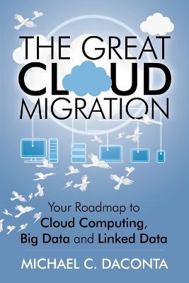 The Great Cloud Migration: Your Roadmap to Cloud Computing, Big Data and Linked Data - Michael C Daconta - cover