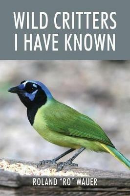 Wild Critters I Have Known - Roland Ro Wauer - cover