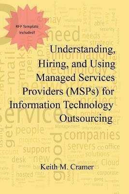Understanding, Hiring, and Using Managed Services Providers (MSPs) for Information Technology Outsourcing - Keith M Cramer - cover