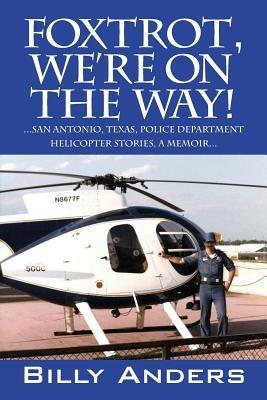 Foxtrot, We're on the Way! ... San Antonio, Texas, Police Department Helicopter Stories, a Memoir... - Billy Anders - cover
