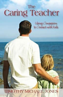 The Caring Teacher: Using Compassion to Connect with Kids - Timothy Michael Jones - cover