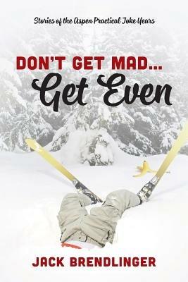 Don't Get Mad...Get Even: Stories of the Aspen Practical Joke Years - Jack Brendlinger - cover