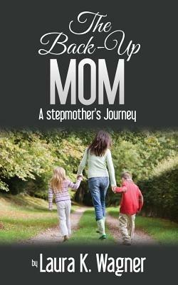 The Back-Up Mom: A Stepmother's Journey - Laura K Wagner - cover