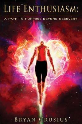 Life Enthusiasm: A Path to Purpose Beyond Recovery - Bryan Crusius - cover