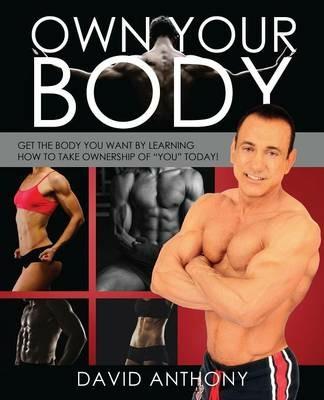 Own Your Body: Get the body you want by learning how to take ownership of "YOU" today! - David Anthony - cover