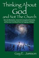 Thinking About God and Not The Church: Born into Mormonism, Converted to Evangelical Christianity and Now have Freed Myself from the Trappings of Religion - Guy E Jamison - cover