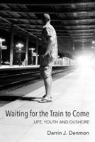 Waiting for the Train to Come: Life, Youth and Dushore - Darrin J Denmon - cover