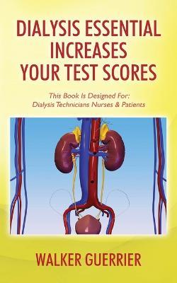 Dialysis Essential Increases Your Test Scores: This Book Is Designed For: Dialysis Technicians Nurses & Patients - Walker Guerrier - cover