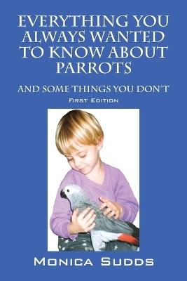 Everything You Always Wanted to Know About Parrots: And Some Things You Don't - Monica Sudds - cover