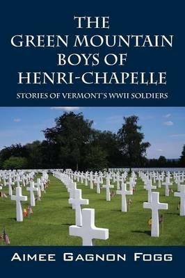The Green Mountain Boys of Henri-Chapelle: Stories of Vermont's WWII Soldiers - Aimee Gagnon Fogg - cover