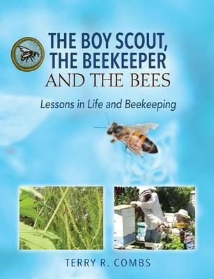 The Boy Scout, The Beekeeper and The Bees: Lessons in Life and Beekeeping - Terry R Combs - cover
