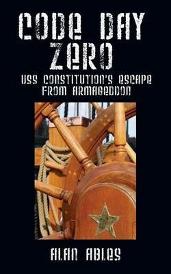 Code Day Zero: USS Constitution's Escape from Armageddon - Alan Ables - cover