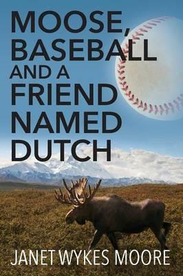 Moose, Baseball And A Friend Named Dutch - Janet Wykes Moore - cover