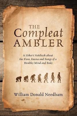 The Compleat Ambler: A Hiker's Notebook about the Flora, Fauna and Fungi of a Healthy Mind and Body - William Donald Needham - cover