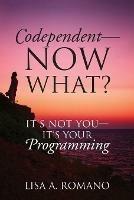 Codependent - Now What? Its Not You - Its Your Programming - Lisa A Romano - cover