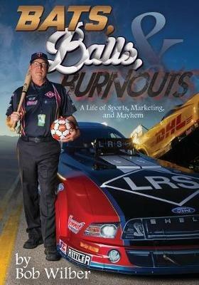 Bats, Balls, and Burnouts: A Life of Sports, Marketing, and Mayhem - Bob Wilber - cover