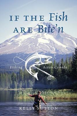 If the Fish are Bite'n: Fishing Across Canada - Kelly Sutton - cover