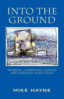 Into the Ground: Working, Competing, Playing, and Cheating in Las Vegas - Mike Hayne - cover