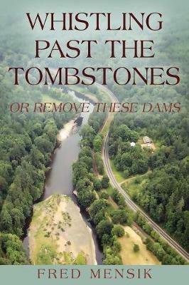 Whistling Past the Tombstones: Or Remove These Dams - Fred Mensik - cover