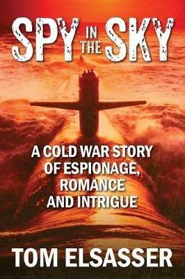 Spy in the Sky: A Cold War Story of Espionage, Romance and Intrigue - Tom Elsasser - cover
