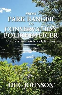 From Park Ranger to Conservation Police Officer: A Career in Conservation Law Enforcement - Eric Johnson - cover