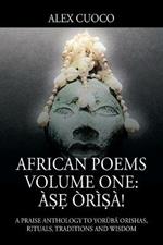 African Poems Volume One: A?? Ori?a!: A Praise Anthology to Yoruba Orishas, Rituals, Traditions and Wisdom