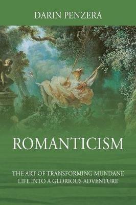 Romanticism: The Art of Transforming Mundane Life Into a Glorious Adventure - Darin Penzera - cover