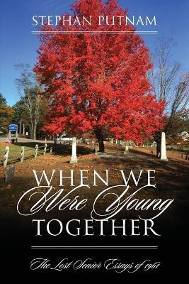 When We Were Young Together: The Lost Senior Essays of 1961 - Stephan Putnam - cover