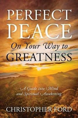 Perfect Peace On Your Way to Greatness: A Guide into Mind and Spiritual Awakening - Christopher Ford - cover