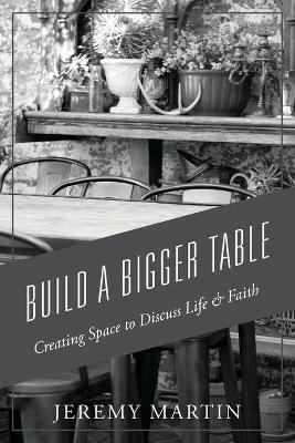 Build A Bigger Table: Creating Space to Discuss Life & Faith - Jeremy Martin - cover