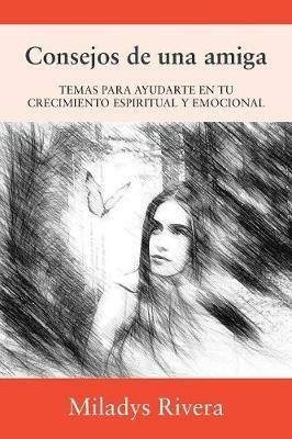 Consejos de una amiga: Temas Para Ayudarte En Tu Crecimiento Espiritual Y Emocional - Miladys Rivera - cover