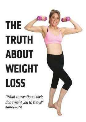 The Truth About Weight Loss: What Conventional Diets DON'T Want You To Know - Mindy Lee Chc - cover