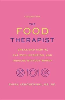 The Food Therapist: Break Bad Habits, Eat with Intention, and Indulge Without Worry - Shira Lenchewski - cover