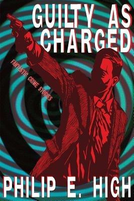 Guilty as Charged: Fantastic Crime Stories - Philip E High - cover