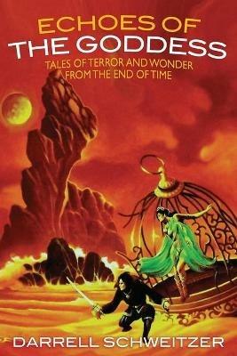 Echoes of the Goddess: Tales of Terror and Wonder from the End of Time - Darrell Schweitzer - cover