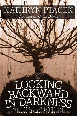 Looking Backward in Darkness: Tales of Fantasy and Horror - Kathryn Ptacek - cover