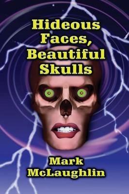 Hideous Faces, Beautiful Skulls: Tales of Horror and the Bizarre - Mark McLaughlin - cover