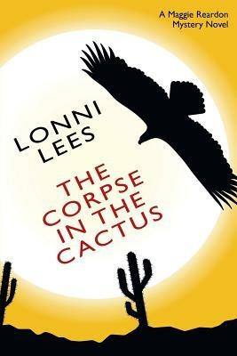 The Corpse in the Cactus - A Maggie Reardon Mystery - Lonni Lees - cover