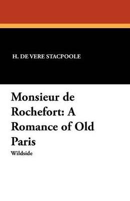Monsieur de Rochefort: A Romance of Old Paris - Henry De Vere Stacpoole,H De Vere Stacpoole - cover