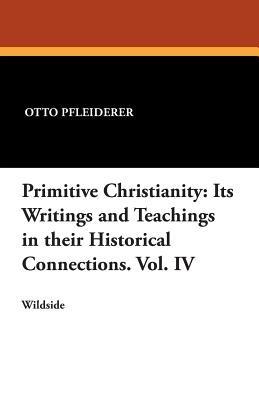 Primitive Christianity: Its Writings and Teachings in Their Historical Connections. Vol. IV - Otto Pfleiderer - cover