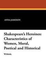 Shakespeare's Heroines: Characteristics of Women, Moral, Poetical and Historical