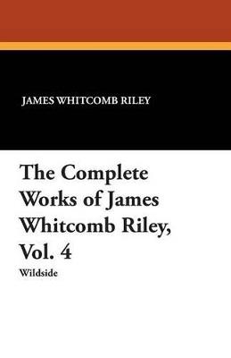 The Complete Works of James Whitcomb Riley, Vol. 4 - James Whitcomb Riley,Ethel Franklin Betts - cover