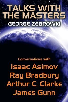 Talks with the Masters: Conversations with Isaac Asimov, Ray Bradbury, Arthur C. Clarke, and James Gunn - George Zebrowski,Isaac Asimov,Ray D Bradbury - cover