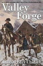 Valley Forge: An On-the-Scene Account of the Winter of Crisis in the Revolutionary War