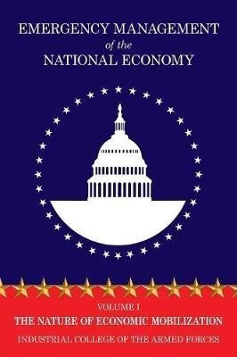 Emergency Management of the National Economy: Volume I: The Nature of Economic Mobilization - Industrial College of the Armed Forces - cover