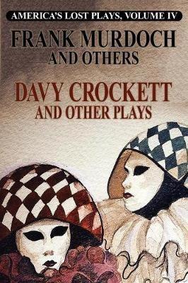 DAVY CROCKETT and Other Plays: America's Lost Plays, Vol 4 - Frank Murdoch,Lester Waldack,J J McCloskey - cover