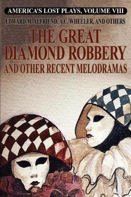 America's Lost Plays, Vol. VIII: The Great Diamond Robbery and Other Recent Melodramas - Edward M Alfriend,A C Wheeler,Clarence Bennett - cover