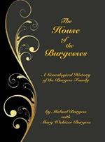 The House of the Burgesses: Being a Genealogical History of William Burgess of Richmond (later King George) County, Virginia, His Son, Edward Burgess of Stafford (later King George) County, Virginia, with the Descendants in the Male Line of Edward's Five Sons
