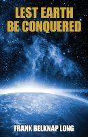 Lest Earth Be Conquered: Frank Belknap Long (Vol. 1) - Frank Belknap Long - cover