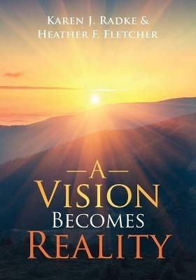 A Vision Becomes Reality - Karen J Radke,Heather F Fletcher - cover